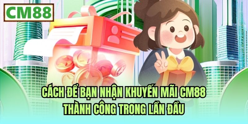 Cách để bạn nhận khuyến mãi CM88 thành công trong lần đầu