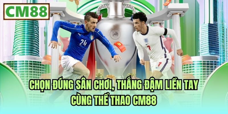 Chọn đúng sân chơi, thắng đậm liền tay cùng Thể Thao CM88