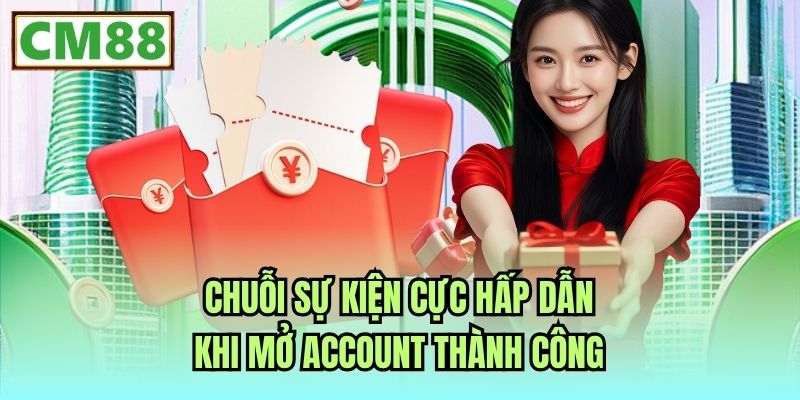 Chuỗi sự kiện cực hấp dẫn khi mở account thành công