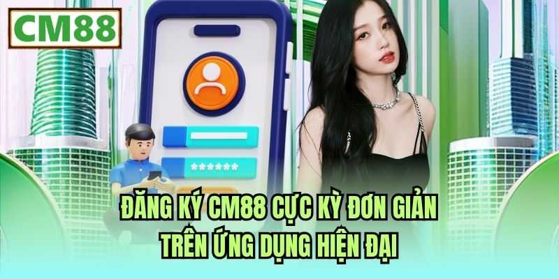 Đăng ký CM88 cực kỳ đơn giản trên ứng dụng hiện đại