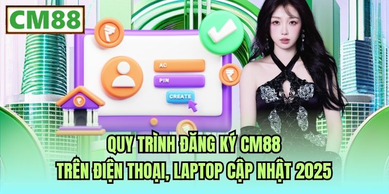 Quy Trình Đăng Ký CM88 Trên Điện Thoại, Laptop Cập Nhật 2025