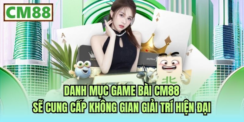 Danh mục game bài CM88 sẽ cung cấp không gian giải trí hiện đại