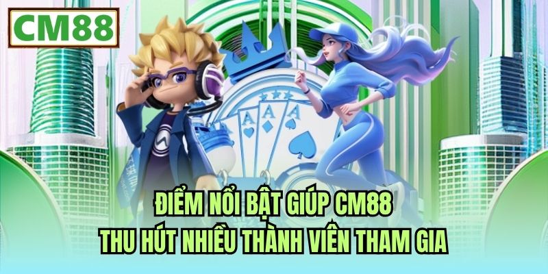 Điểm nổi bật giúp CM88 thu hút nhiều thành viên tham gia