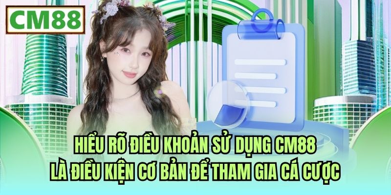 Hiểu rõ điều khoản sử dụng CM88 là điều kiện cơ bản để tham gia cá cược