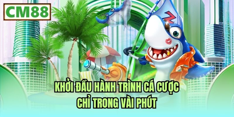 Khởi đầu hành trình cá cược chỉ trong vài phút