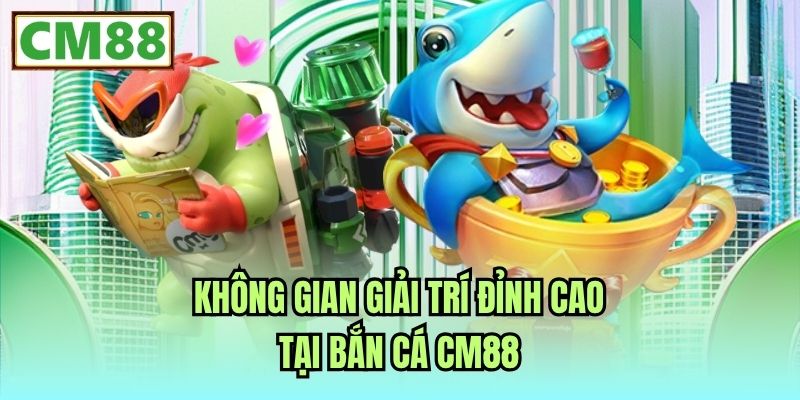 Không gian giải trí đỉnh cao tại Bắn Cá CM88