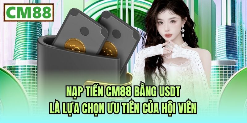 Nạp tiền CM88 bằng USDT là lựa chọn ưu tiên của hội viên