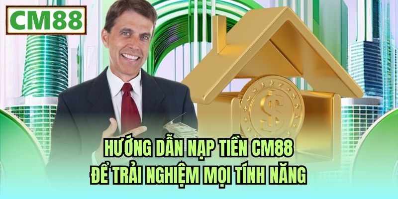 Hướng Dẫn Nạp Tiền CM88 Để Trải Nghiệm Mọi Tính Năng