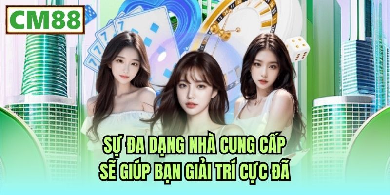 Sự đa dạng nhà cung cấp sẽ giúp bạn giải trí cực đã