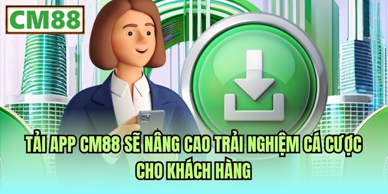 Tải app CM88 sẽ nâng cao trải nghiệm cá cược cho khách hàng