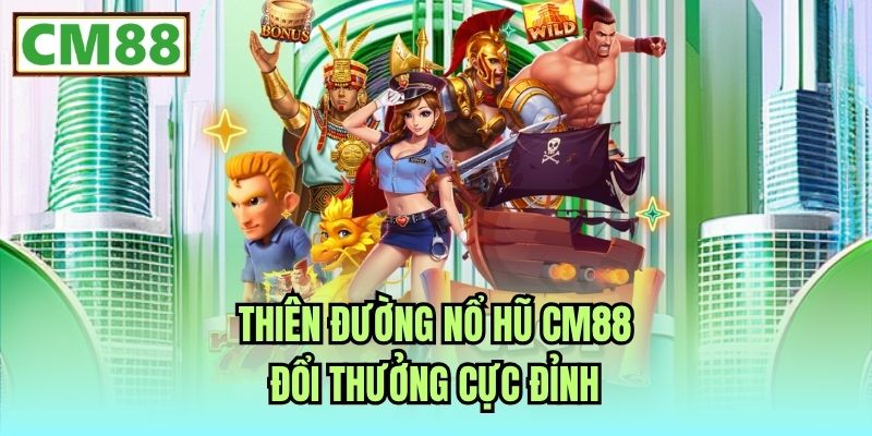 Thiên đường Nổ hũ CM88 đổi thưởng cực đỉnh