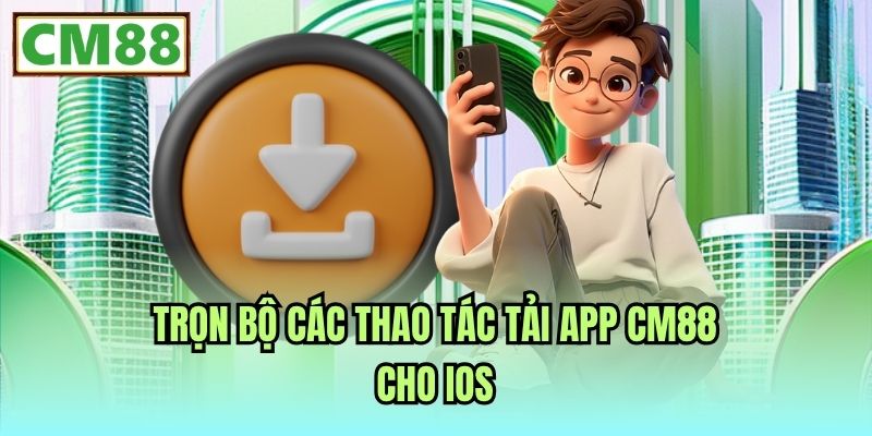 Trọn bộ các thao tác tải app CM88 cho iOS